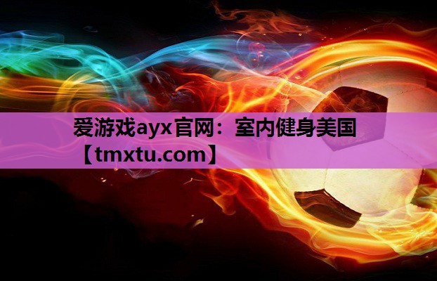 爱游戏ayx官网：室内健身美国